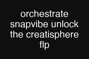 orchestrate snapvibe unlock the creatisphere flp